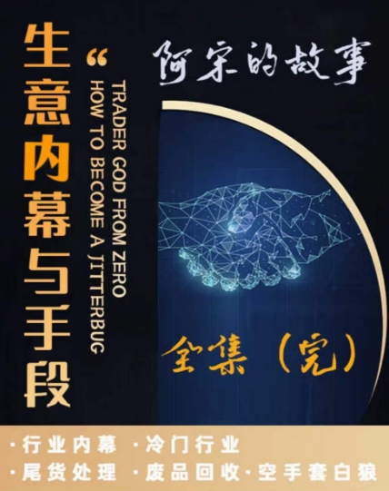 （第2182期）阿宋的故事·生意内幕与手段，行业内幕 冷门行业 尾货处理 废品回收 空手套白狼