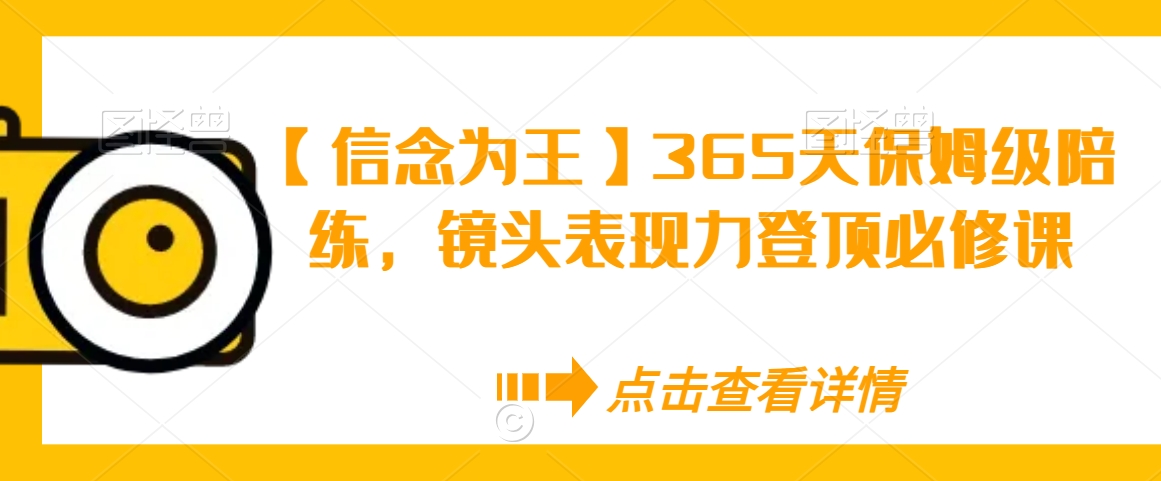 （第5835期）【信念为王】365天保姆级陪练，镜头表现力登顶必修课