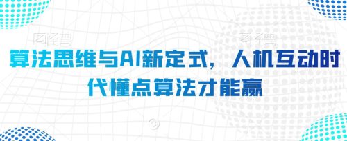 （第5858期）算法思维与AI新定式，人机互动时代懂点算法才能赢