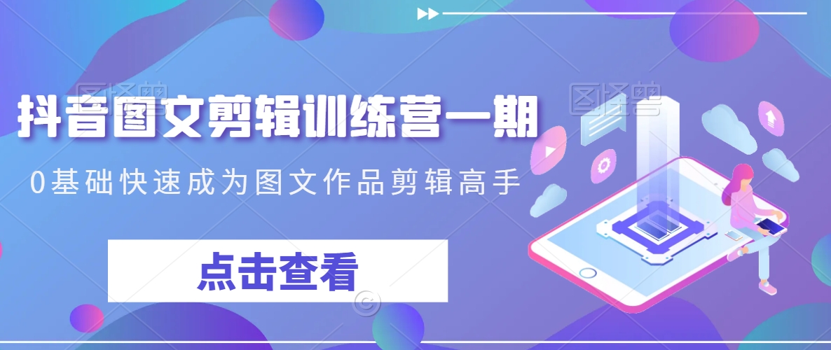 （第5824期）抖音图文剪辑训练营一期，0基础快速成为图文作品剪辑高手