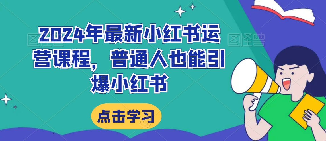 （第5816期）2024年最新小红书运营课程，普通人也能引爆小红书