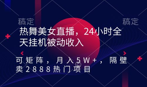 （第6004期）热舞美女直播，24小时全天挂机被动收入，可矩阵 月入5W+隔壁卖2888热门项目