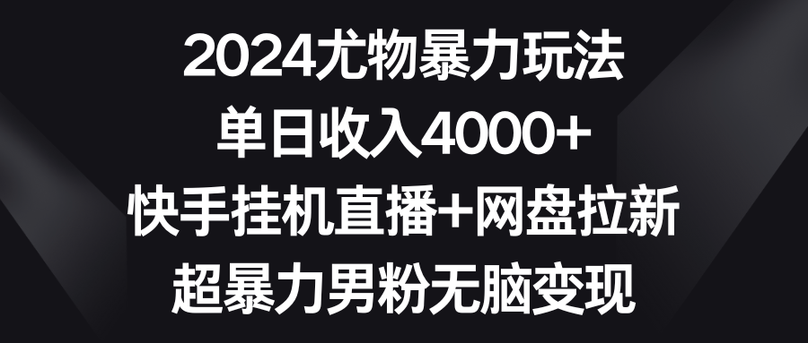 （第6012期）2024尤物暴力玩法 单日收入4000+快手挂机直播+网盘拉新 超暴力男粉无脑变现