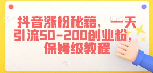 （第5804期）抖音涨粉秘籍，一天引流50-200创业粉，保姆级教程