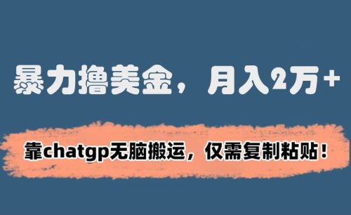 （第5809期）暴力撸美金，月入2万+！靠chatgp无脑搬运，仅需复制粘贴