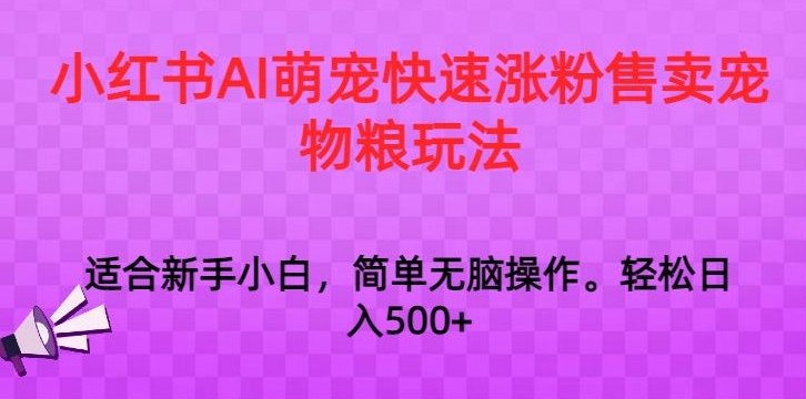 （第6162期）小红书AI萌宠快速涨粉售卖宠物粮玩法，日入1000+