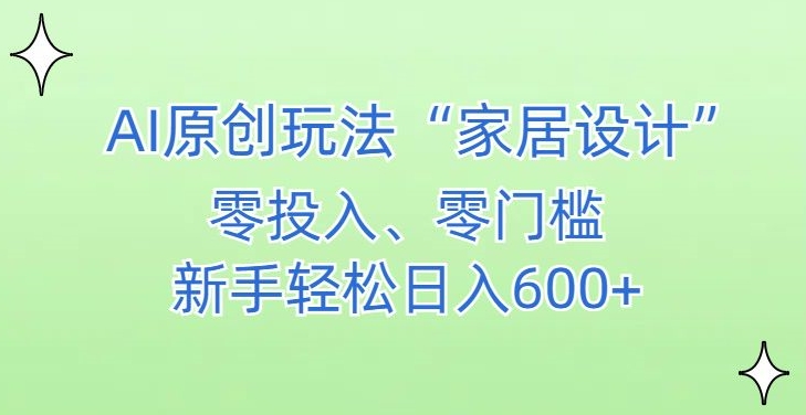 （第6137期）AI家居设计，简单好上手，新手小白什么也不会的，都可以轻松日入500+