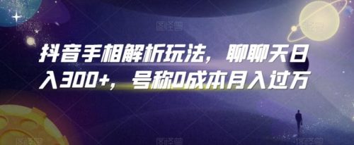 （第5962期）抖音手相解析玩法，聊聊天日入300+，号称0成本月入过万