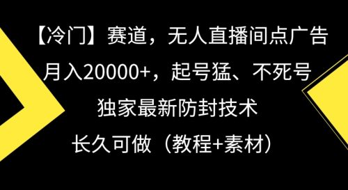 （第5979期）冷门赛道，无人直播间点广告，月入20000+，起号猛、不死号，独家最新防封技术，长久可做（教程+素材）