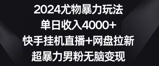 （第5982期）2024尤物暴力玩法，单日收入4000+，快手挂机直播+网盘拉新，超暴力男粉无脑变现