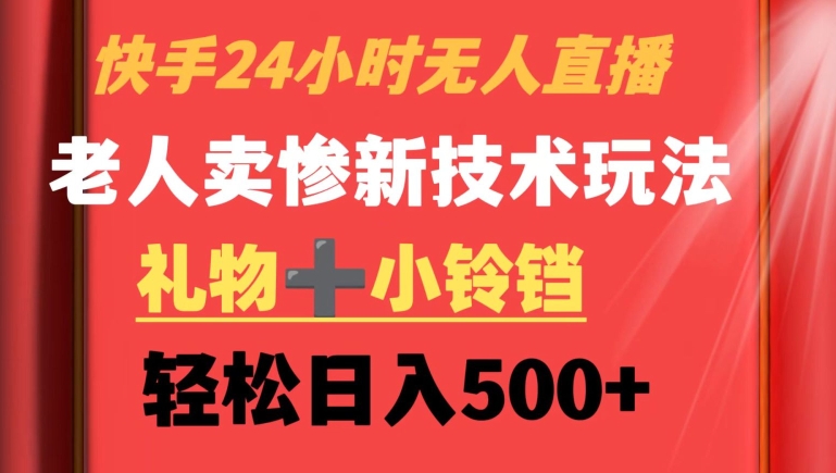 （第5986期）快手24小时无人直播，老人卖惨最新技术玩法，礼物+小铃铛，轻松日入500+