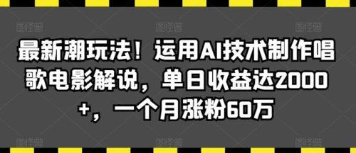 （第6109期）最新潮玩法！运用AI技术制作唱歌电影解说，单日收益达2000+，一个月涨粉60万