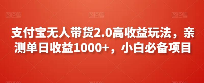 （第6112期）支付宝无人带货2.0高收益玩法，亲测单日收益1000+，小白必备项目