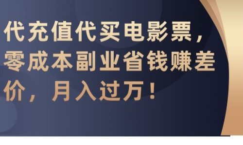 （第6115期）代充值代买电影票，零成本副业省钱赚差价，月入过万