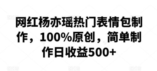 （第6105期）网红杨亦瑶热门表情包制作，100%原创，简单制作日收益500+