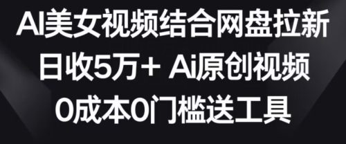 （第5885期）AI美女视频结合网盘拉新，日收5万+两分钟一条Ai原创视频，0成本0门槛送工具