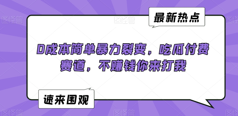 （第6045期）0成本简单暴力裂变，吃瓜付费赛道，不赚钱你来打我