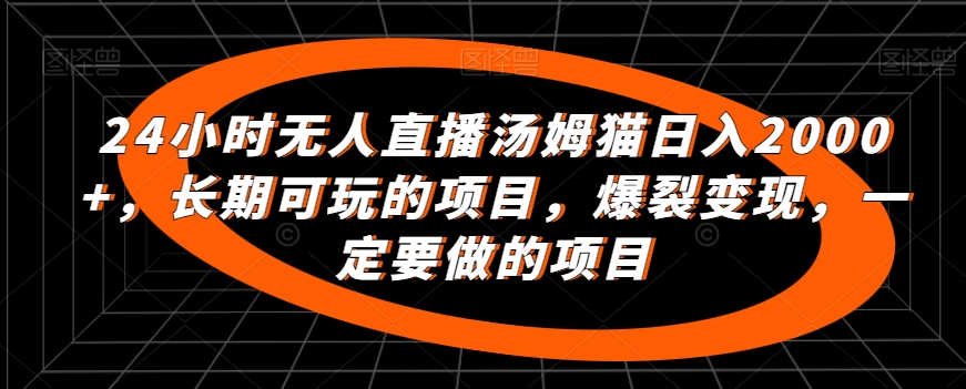 （第5916期）24小时无人直播汤姆猫日入2000+，长期可玩的项目，爆裂变现，一定要做的项目