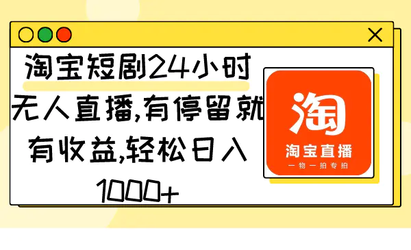 （第6123期）淘宝短剧24小时无人直播，有停留就有收益,轻松日入1000+