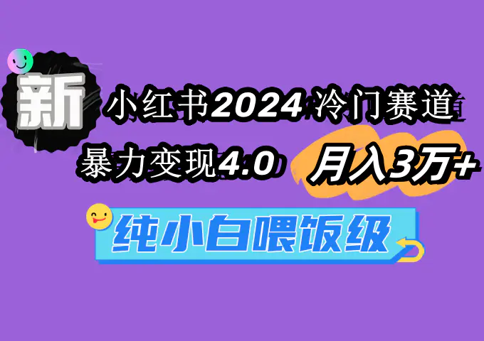 （第6119期）小红书2024冷门赛道 月入3万+ 暴力变现4.0 纯小白喂饭级