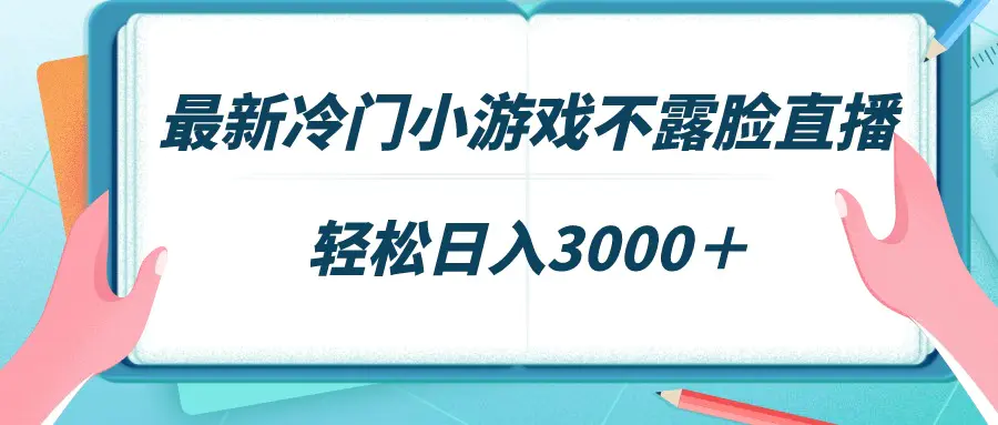 （第6058期）最新冷门小游戏不露脸直播，场观稳定几千，轻松日入3000＋