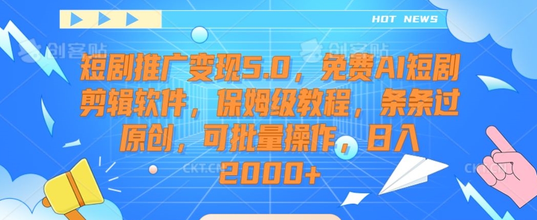 （第5959期）短剧推广变现5.0，免费AI短剧剪辑软件，保姆级教程，条条过原创，可批量操作，日入2000+