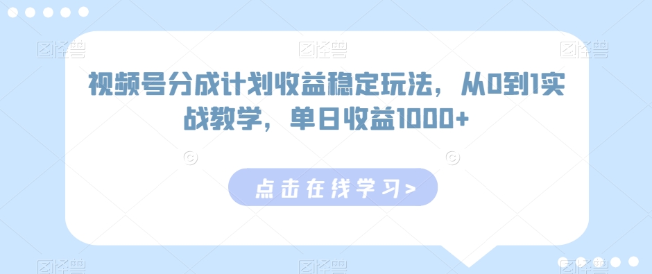 （第5934期）视频号分成计划收益稳定玩法，从0到1实战教学，单日收益1000+