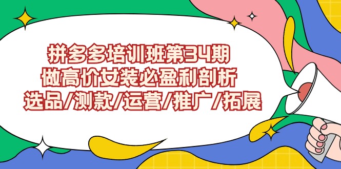 （第6456期）拼多多培训班第34期：做高价女装必盈利剖析 选品/测款/运营/推广/拓展