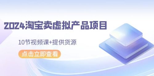 （第6236期）2024淘宝卖虚拟产品项目，提供小淘自营货源