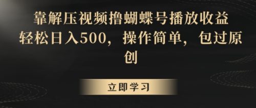 （第6229期）靠解压视频撸蝴蝶号播放收益，轻松日入500，操作简单，包过原创