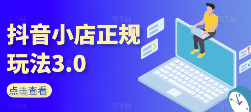 （第6666期）抖音小店正规玩法3.0，抖音入门基础知识、抖音运营技术、达人带货邀约、全域电商运营等