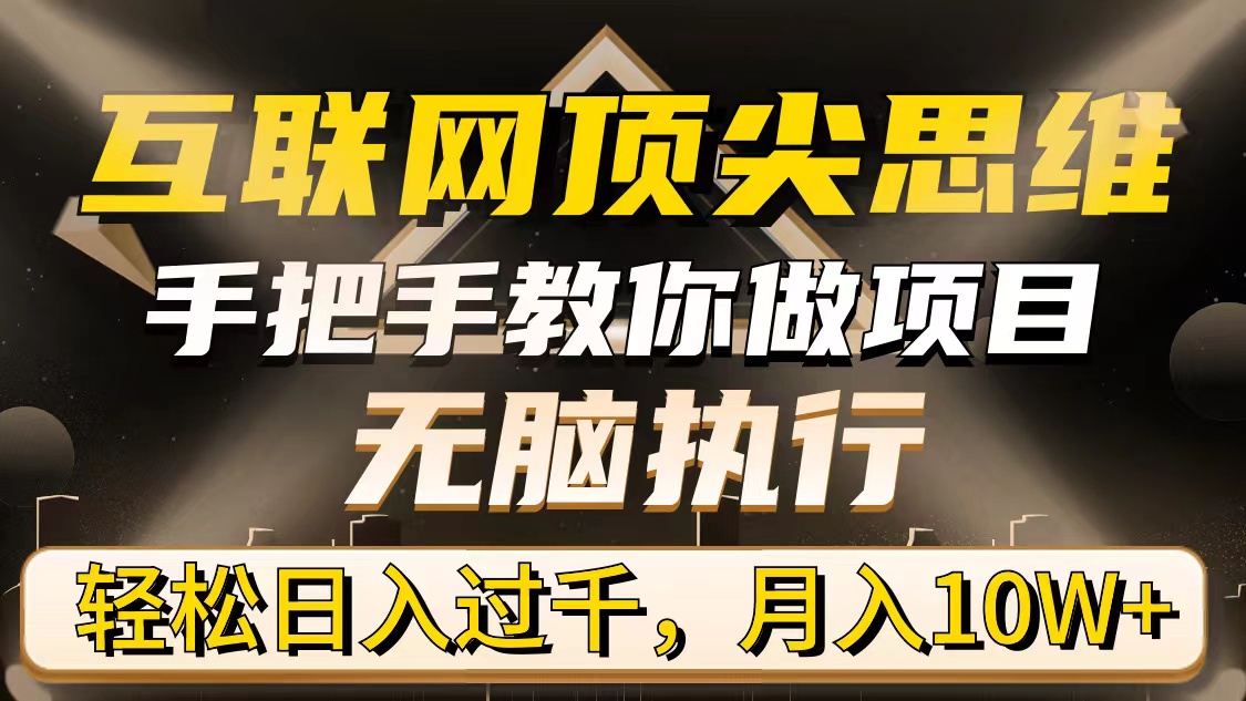 （第6417期）互联网顶尖思维，手把手教你做项目，无脑执行，轻松日入过千，月入10W+