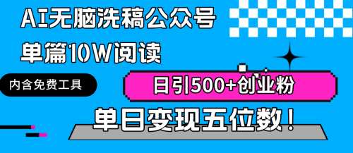 （第6367期）AI无脑洗稿公众号单篇10W阅读，日引500+创业粉单日变现五位数！