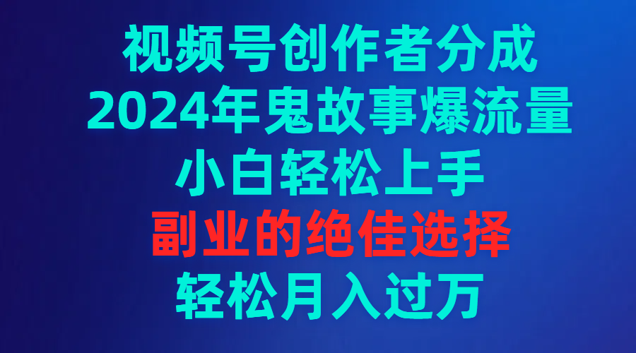 （第6535期）视频号创作者分成，2024年鬼故事爆流量，小白轻松上手，副业的绝佳选择，轻松月入过万