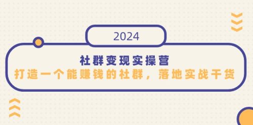 （第6480期）社群变现实操营，打造一个能赚钱的社群，落地实战干货，尤其适合知识变现