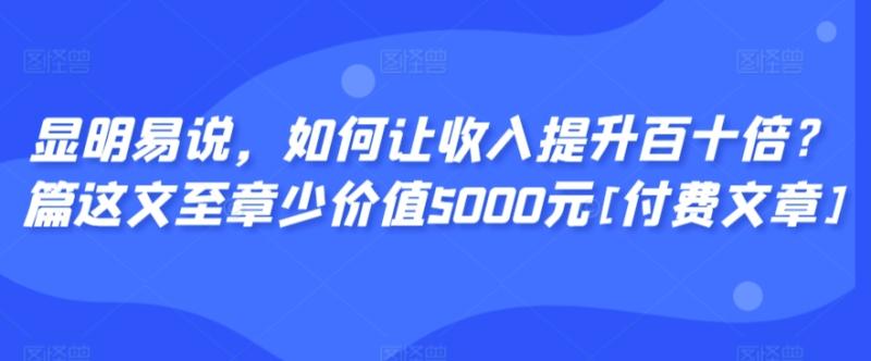 （第6461期）显明易说，如何让收入提升百十倍？‮篇这‬文‮至章‬少价值5000元[付费文章]