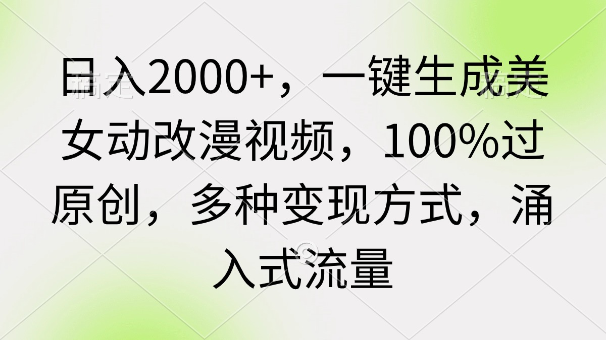 （第6593期）日入2000+，一键生成美女动改漫视频，100%过原创，多种变现方式 涌入式流量