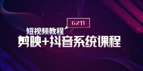 （第6588期）短视频教程之剪映+抖音系统课程，剪映全系统教学（62节课）