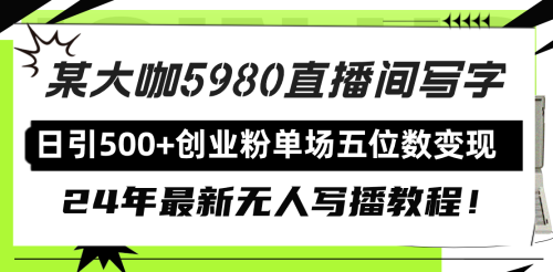 （第6594期）直播间写写字日引500+创业粉，24年最新无人写播教程！单场五位数变现