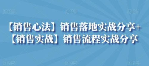 （第6285期）【销售心法】销售落地实战分享+【销售实战】销售流程实战分享