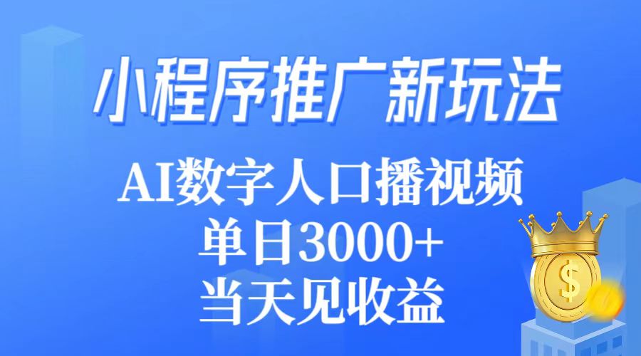 （第6678期）小程序推广新玩法，AI数字人口播视频，单日3000+，当天见收益