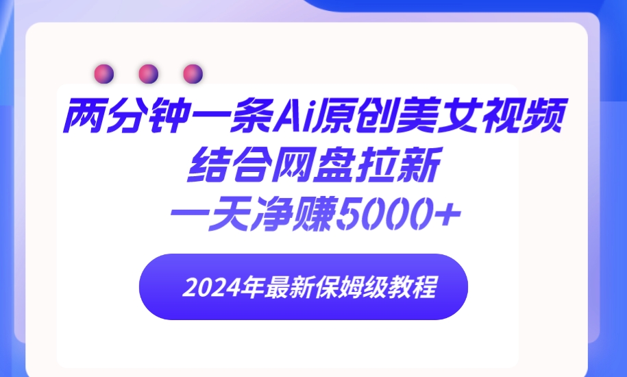 （第6708期）两分钟一条Ai原创美女视频结合网盘拉新，一天净赚5000+ 24年最新保姆级教程