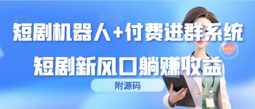 （第6692期）短剧机器人+付费进群系统，短剧新风口躺赚收益（附源码）