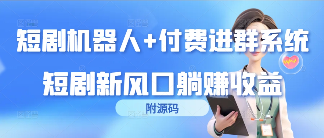 （第6692期）短剧机器人+付费进群系统，短剧新风口躺赚收益（附源码）