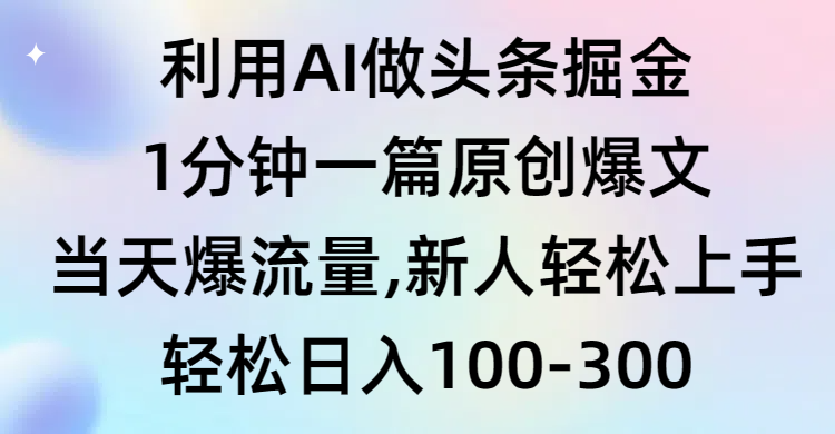 （第6404期）利用AI做头条掘金，1分钟一篇原创爆文，当天爆流量，新人轻松上手