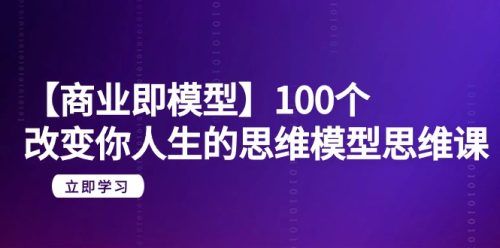 （第6389期）【商业 即模型】100个-改变你人生的思维模型思维课-20节-无水印