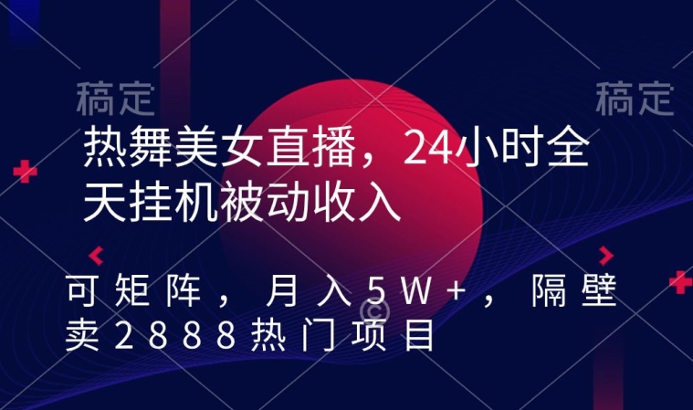 mp6635期-热舞美女直播，24小时全天挂机被动收入，可矩阵，月入5W+，隔壁卖2888热门项目