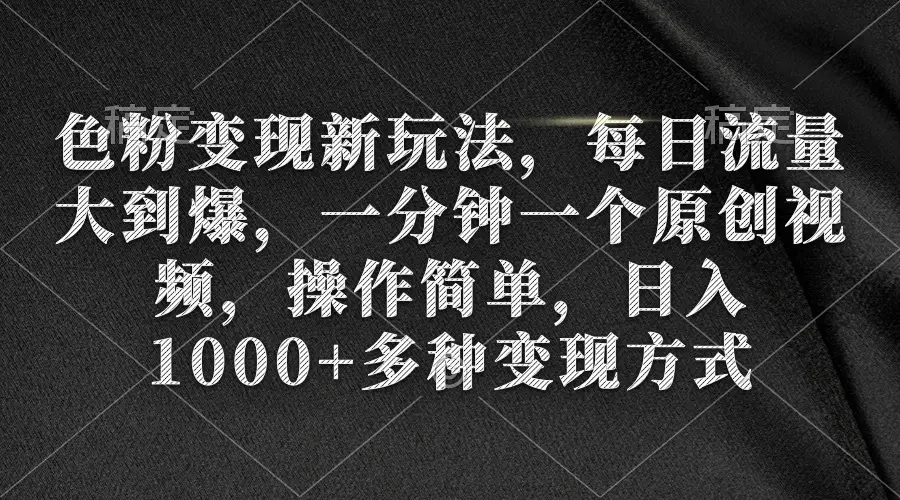 （第6371期）色粉变现新玩法，每日流量大到爆，一分钟一个原创视频，操作简单，日入1…