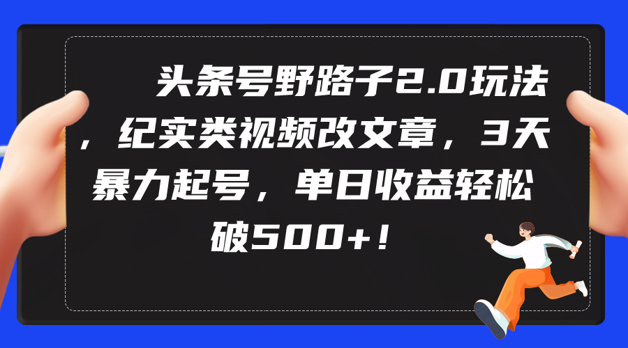 （第6711期）头条号野路子2.0玩法，纪实类视频改文章，3天暴力起号，单日收益轻松破500+