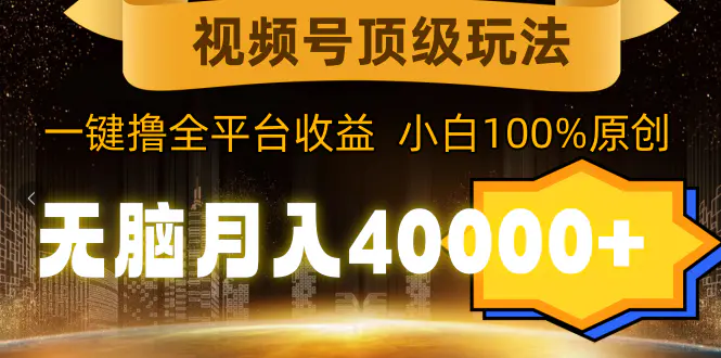 （第6370期）视频号顶级玩法，无脑月入40000+，一键撸全平台收益，纯小白也能100%原创